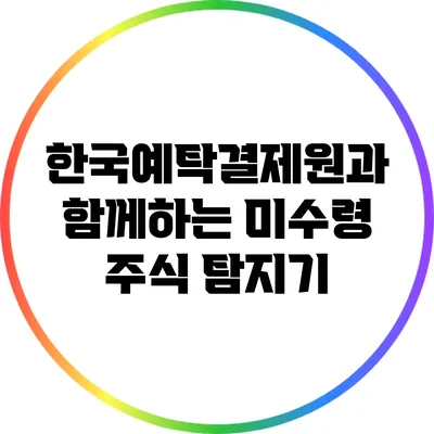 한국예탁결제원과 함께하는 미수령 주식 탐지기