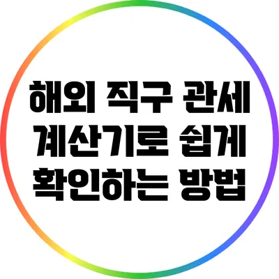 해외 직구 관세 계산기로 쉽게 확인하는 방법