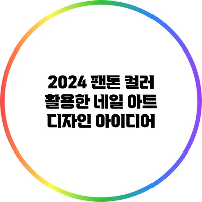 2024 팬톤 컬러 활용한 네일 아트 디자인 아이디어