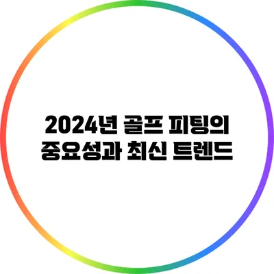 2024년 골프 피팅의 중요성과 최신 트렌드