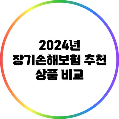 2024년 장기손해보험 추천 상품 비교