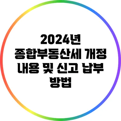 2024년 종합부동산세 개정 내용 및 신고 납부 방법