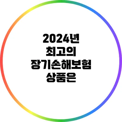 2024년 최고의 장기손해보험 상품은?