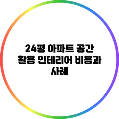 24평 아파트 공간 활용 인테리어: 비용과 사례