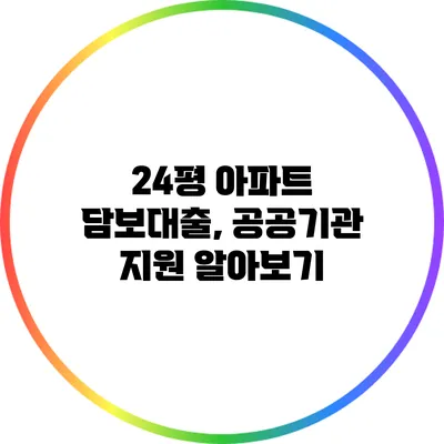 24평 아파트 담보대출, 공공기관 지원 알아보기