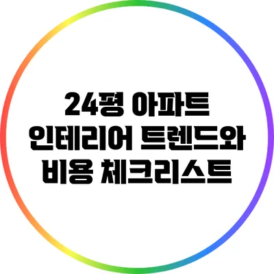 24평 아파트 인테리어 트렌드와 비용 체크리스트