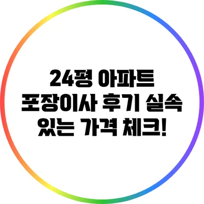 24평 아파트 포장이사 후기: 실속 있는 가격 체크!