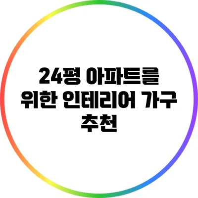 24평 아파트를 위한 인테리어 가구 추천