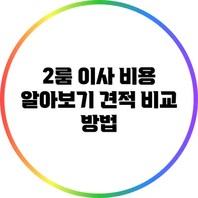 2룸 이사 비용 알아보기: 견적 비교 방법