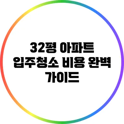 32평 아파트 입주청소 비용 완벽 가이드