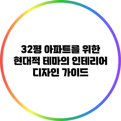 32평 아파트를 위한 현대적 테마의 인테리어 디자인 가이드