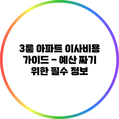 3룸 아파트 이사비용 가이드 – 예산 짜기 위한 필수 정보