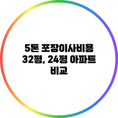 5톤 포장이사비용: 32평, 24평 아파트 비교