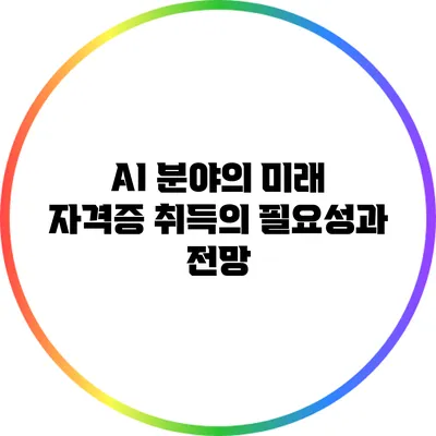 AI 분야의 미래: 자격증 취득의 필요성과 전망