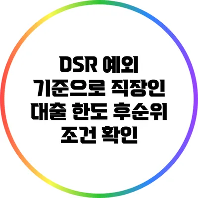 DSR 예외 기준으로 직장인 대출 한도 후순위 조건 확인