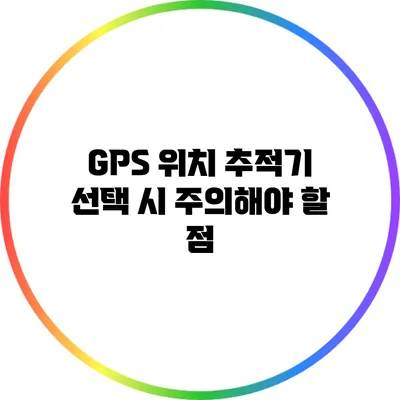 GPS 위치 추적기 선택 시 주의해야 할 점