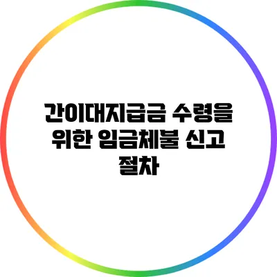 간이대지급금 수령을 위한 임금체불 신고 절차