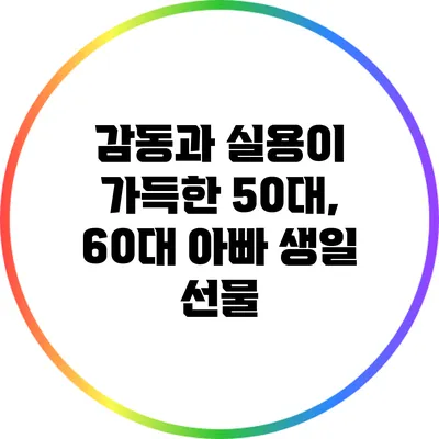 감동과 실용이 가득한 50대, 60대 아빠 생일 선물