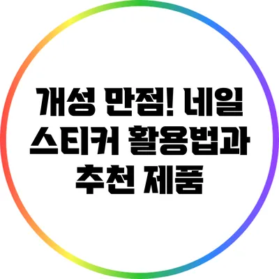 개성 만점! 네일 스티커 활용법과 추천 제품