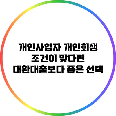 개인사업자 개인회생 조건이 맞다면 대환대출보다 좋은 선택