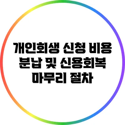 개인회생 신청 비용 분납 및 신용회복 마무리 절차