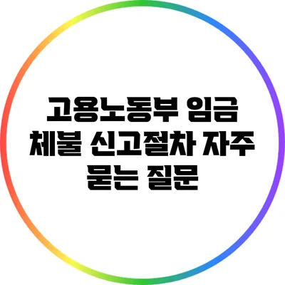 고용노동부 임금 체불 신고절차: 자주 묻는 질문