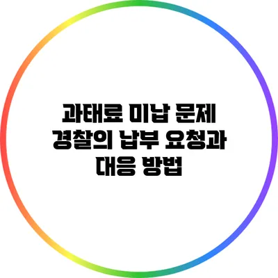 과태료 미납 문제: 경찰의 납부 요청과 대응 방법