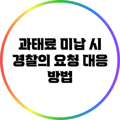 과태료 미납 시 경찰의 요청 대응 방법