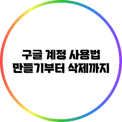 구글 계정 사용법: 만들기부터 삭제까지