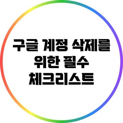 구글 계정 삭제를 위한 필수 체크리스트