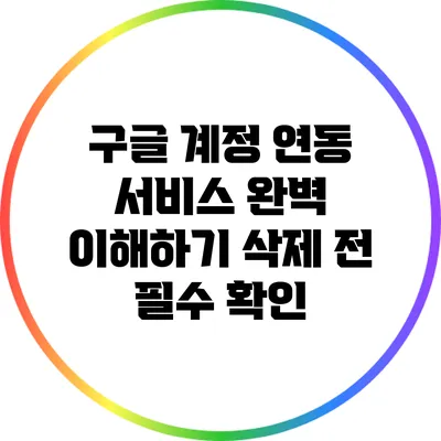 구글 계정 연동 서비스 완벽 이해하기: 삭제 전 필수 확인