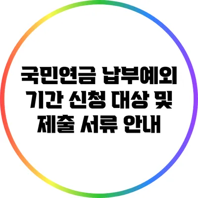 국민연금 납부예외 기간 신청 대상 및 제출 서류 안내