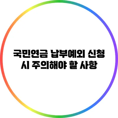 국민연금 납부예외 신청 시 주의해야 할 사항