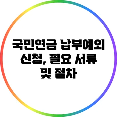 국민연금 납부예외 신청, 필요 서류 및 절차