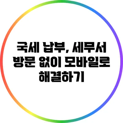 국세 납부, 세무서 방문 없이 모바일로 해결하기