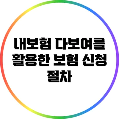 내보험 다보여를 활용한 보험 신청 절차