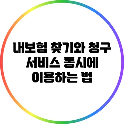 내보험 찾기와 청구 서비스 동시에 이용하는 법