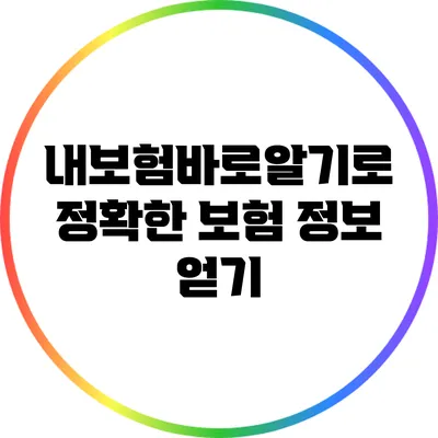 내보험바로알기로 정확한 보험 정보 얻기