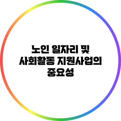 노인 일자리 및 사회활동 지원사업의 중요성