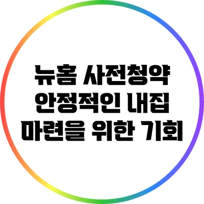 뉴홈 사전청약: 안정적인 내집 마련을 위한 기회