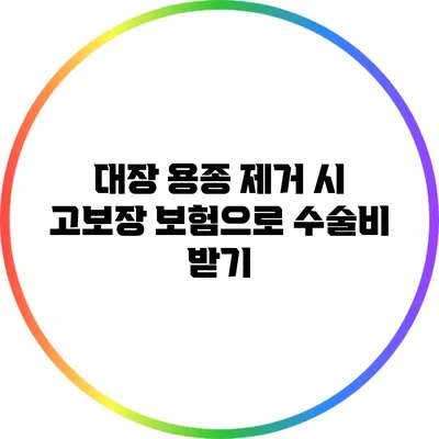 대장 용종 제거 시 고보장 보험으로 수술비 받기