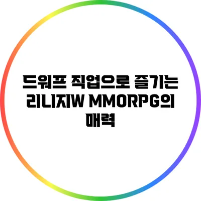 드워프 직업으로 즐기는 리니지W MMORPG의 매력