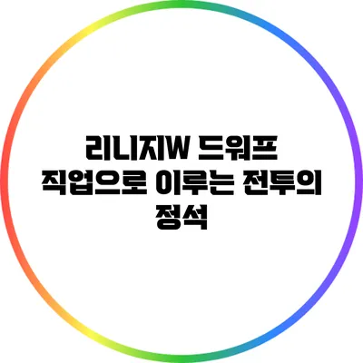 리니지W 드워프 직업으로 이루는 전투의 정석