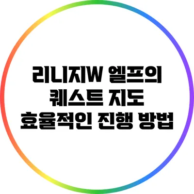 리니지W 엘프의 퀘스트 지도: 효율적인 진행 방법