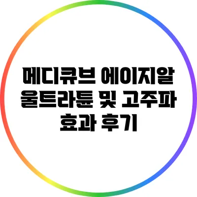 메디큐브 에이지알 울트라튠 및 고주파 효과 후기