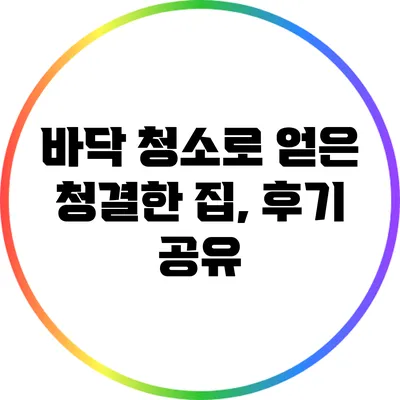 바닥 청소로 얻은 청결한 집, 후기 공유