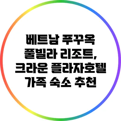 베트남 푸꾸옥 풀빌라 리조트, 크라운 플라자호텔 가족 숙소 추천