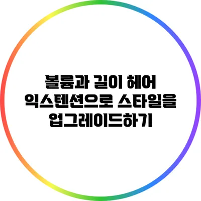 볼륨과 길이: 헤어 익스텐션으로 스타일을 업그레이드하기