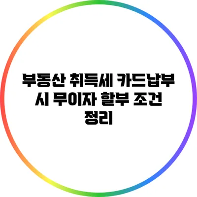 부동산 취득세 카드납부 시 무이자 할부 조건 정리