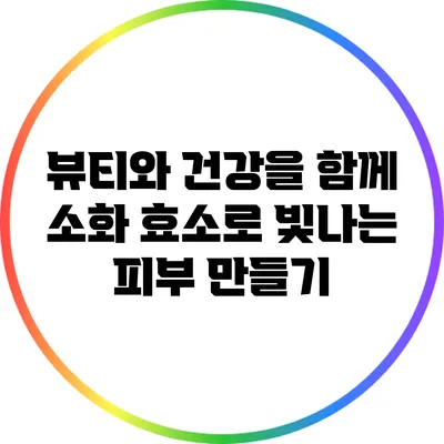 뷰티와 건강을 함께: 소화 효소로 빛나는 피부 만들기